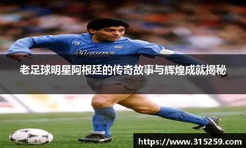 老足球明星阿根廷的传奇故事与辉煌成就揭秘